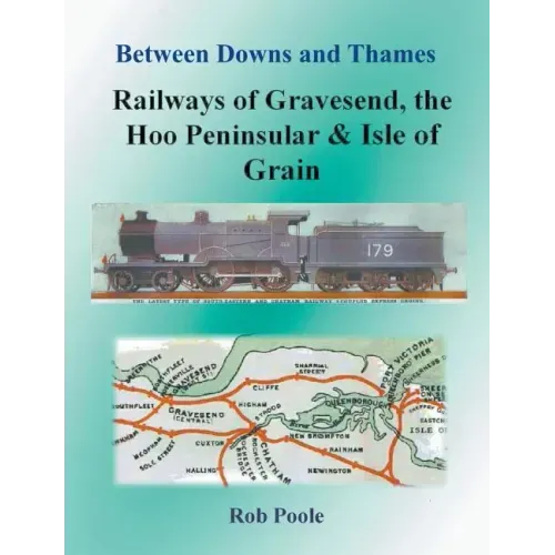 Between Downs and Thames - Railways of Gravesend, the Hoo Peninsular & Isle of Grain
