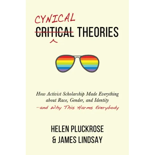 Cynical Theories: How Activist Scholarship Made Everything about Race, Gender, and Identity--And Why This Harms Everybody