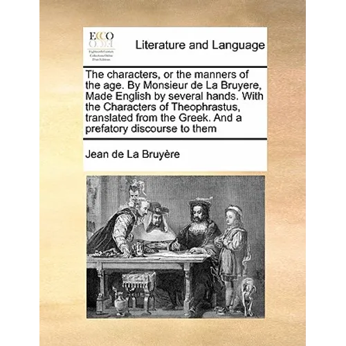 The Characters, or the Manners of the Age. by Monsieur de la Bruyere, Made English by Several Hands. with the Characters of Theophrastus, Translated f
