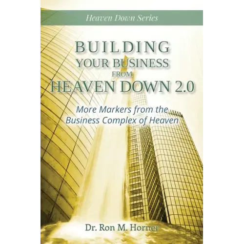 Building Your Business from Heaven Down 2.0: More Markers from the Business Complex of Heaven