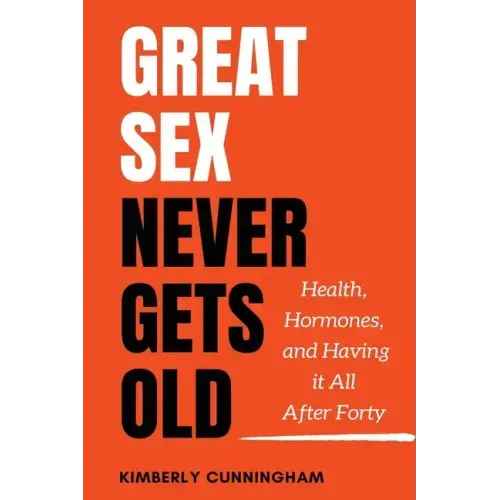 Great Sex Never Gets Old: Health, Hormones, and Having it All After Forty