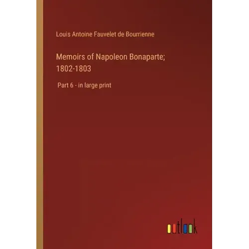 Memoirs of Napoleon Bonaparte; 1802-1803: Part 6 - in large print