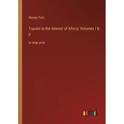 Travels in the Interior of Africa; Volumes I & II: in large print