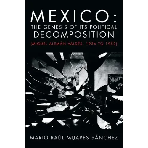 Mexico: The Genesis of Its Political Decomposition: (Miguel Aleman Valdes: 1936 to 1952)