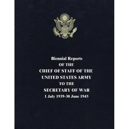 Biennial Reports of the Chief of Staff of the United States Army to the Secretary of War: 1 July 1939-30 June 1945