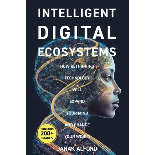 Intelligent Digital Ecosystems: How Rethinking Technology Will Expand Your Mind and Change Your World