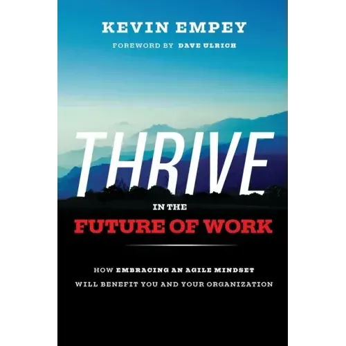 Thrive in the Future of Work: How Embracing an Agile Mindset Will Benefit You and Your Organization