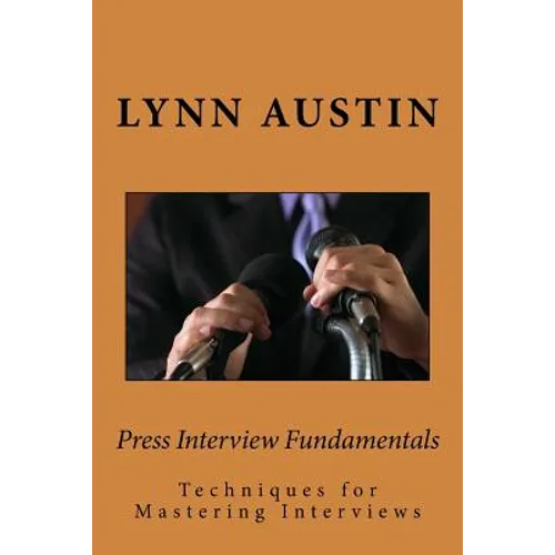 Press Interview Fundamentals: Techniques for Mastering Interviews