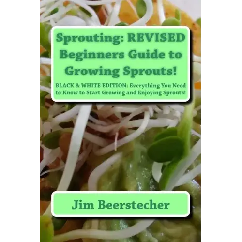 Sprouting: REVISED Beginners Guide to Growing Sprouts!: Everything You Need to Know to Start Growing and Enjoying Sprouts!