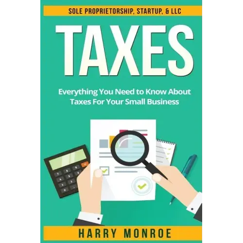 Taxes: Everything You Need to Know About Taxes For Your Small Business - Sole Proprietorship, Startup, & LLC