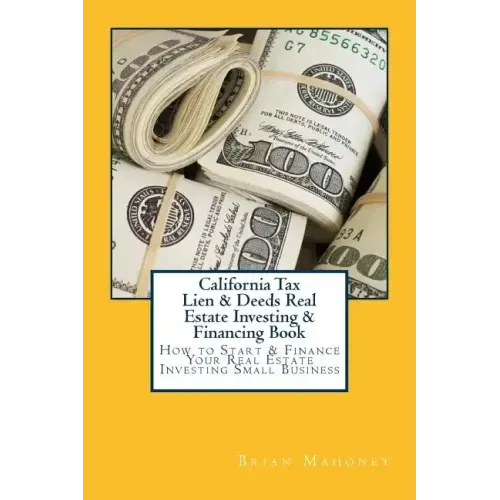 California Tax Lien & Deeds Real Estate Investing & Financing Book: How to Start & Finance Your Real Estate Investing Small Business