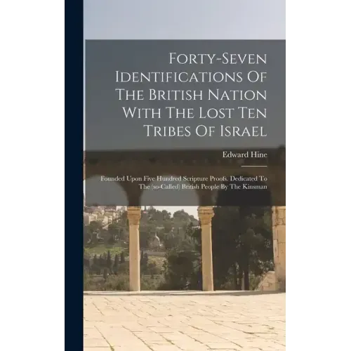 Forty-seven Identifications Of The British Nation With The Lost Ten Tribes Of Israel: Founded Upon Five Hundred Scripture Proofs. Dedicated To The (so