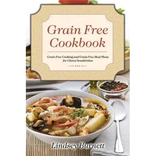 Grain Free Cookbook: Grain Free Cooking and Grain Free Meal Plans for Gluten Sensitivities