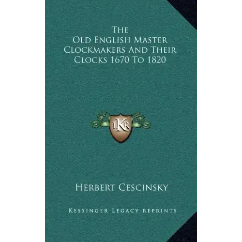 The Old English Master Clockmakers and Their Clocks 1670 to 1820