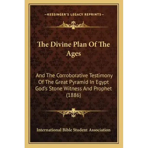 The Divine Plan of the Ages: And the Corroborative Testimony of the Great Pyramid in Egypt God's Stone Witness and Prophet (1886)