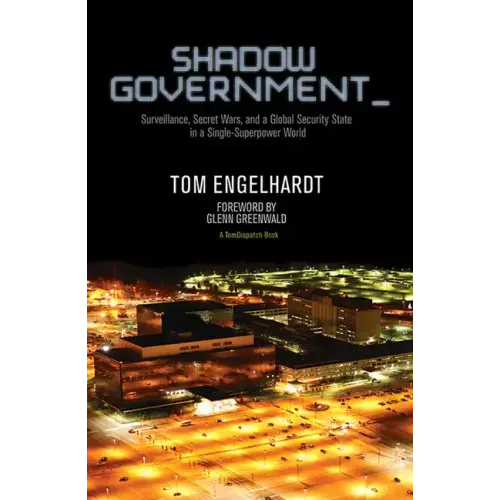 Shadow Government: Surveillance, Secret Wars, and a Global Security State in a Single-Superpower World