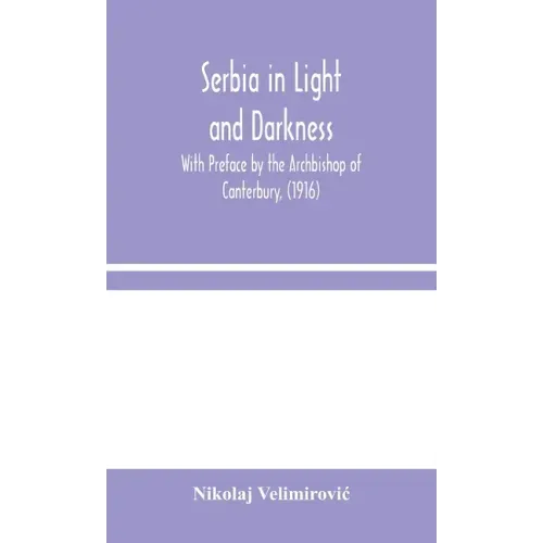 Serbia in Light and Darkness: With Preface by the Archbishop of Canterbury, (1916)