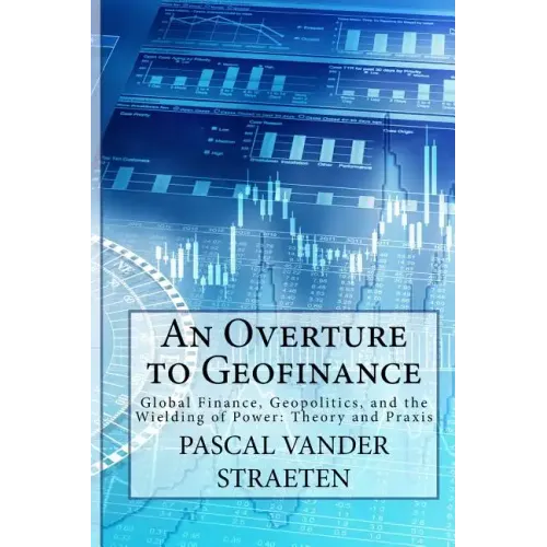 An Overture to Geofinance: Global Finance, Geopolitics, and the Wielding of Power: Theory and Praxis