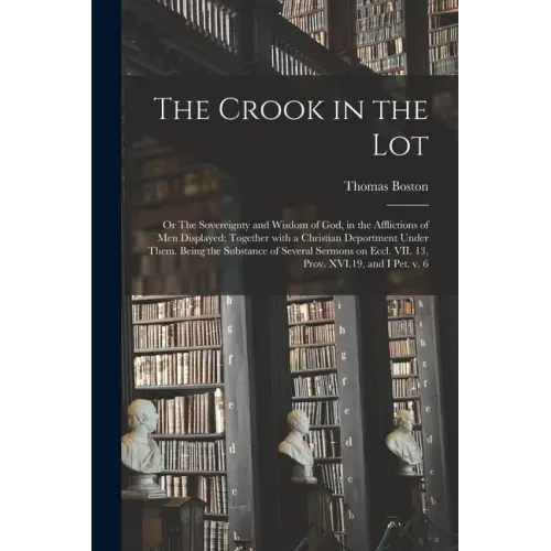 The Crook in the Lot; or The Sovereignty and Wisdom of God, in the Afflictions of Men Displayed; Together With a Christian Deportment Under Them. Bein