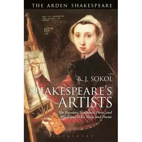 Shakespeare's Artists: The Painters, Sculptors, Poets and Musicians in his Plays and Poems