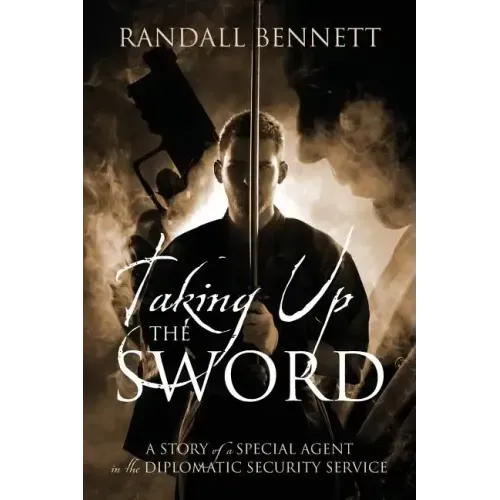 Taking Up the Sword: A Story of a Special Agent in the Diplomatic Security Service