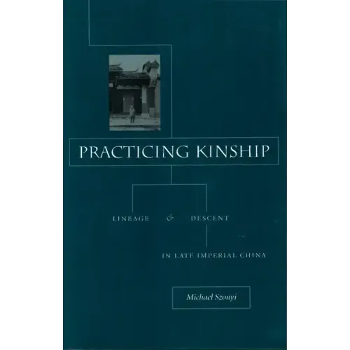 Practicing Kinship: Lineage and Descent in Late Imperial China