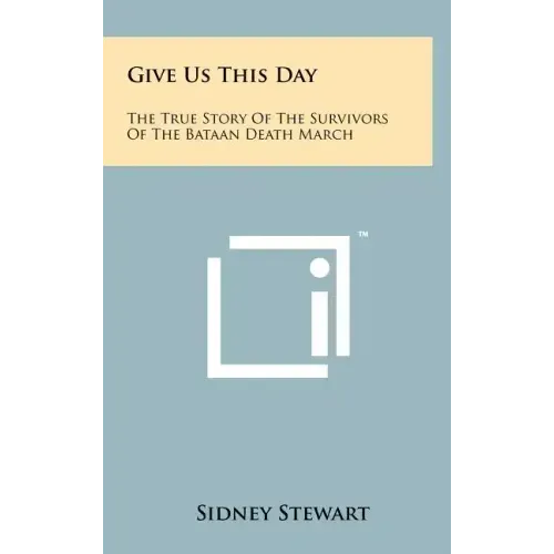 Give Us This Day: The True Story Of The Survivors Of The Bataan Death March