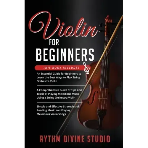 Violin for Beginners: 3 in 1- Beginner's Guide+ Tips and Tricks+ Simple and Effective Strategies of Reading Music and Playing Melodious Violin Songs
