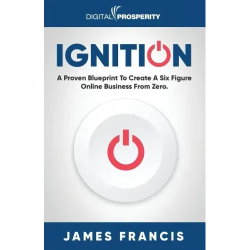 Ignition: A Proven Blueprint To Create A Six Figure Online Business From Zero