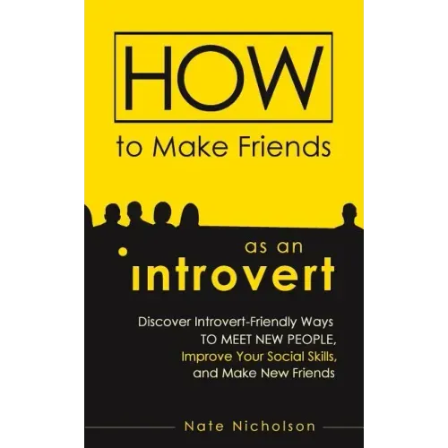 How to Make Friends as an Introvert: Discover Introvert-Friendly Ways to Meet New People, Improve Your Social Skills, and Make New Friends