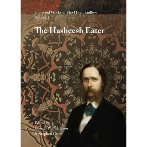 Collected Works of Fitz Hugh Ludlow, Volume 1: The Hasheesh Eater: Being Passages from the Life of a Pythagorean