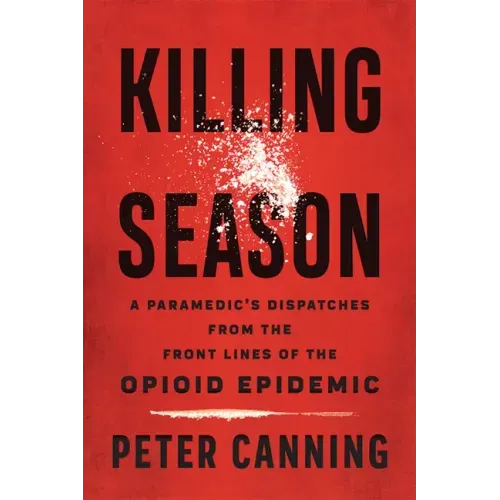 Killing Season: A Paramedic's Dispatches from the Front Lines of the Opioid Epidemic
