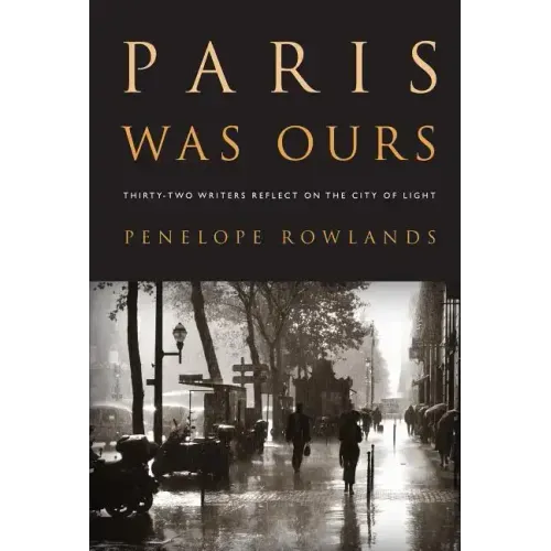 Paris Was Ours: Thirty-Two Writers Reflect on the City of Light