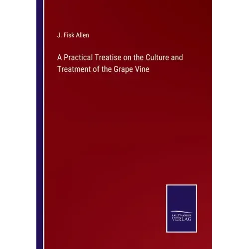 A Practical Treatise on the Culture and Treatment of the Grape Vine