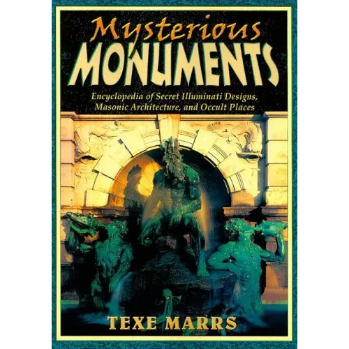 Mysterious Monuments: Encyclopedia of Secret Illuminati Designs, Masonic Architecture, and Occult Places