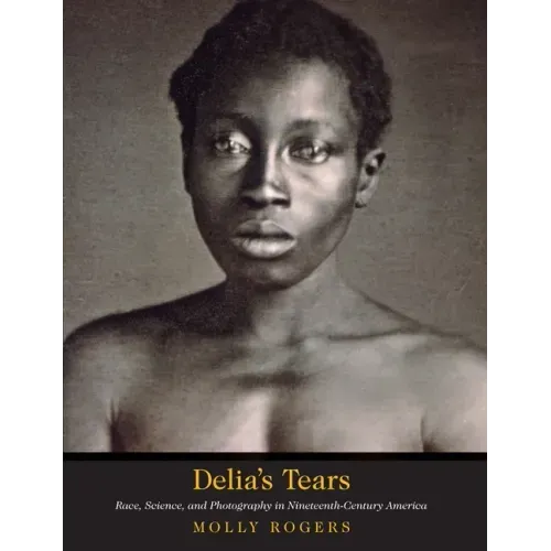 Delia's Tears: Race, Science, and Photography in Nineteenth-Century America