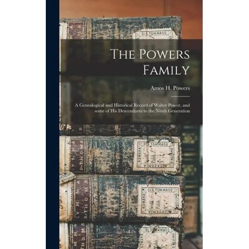 The Powers Family: a Genealogical and Historical Record of Walter Power, and Some of His Descendants to the Ninth Generation