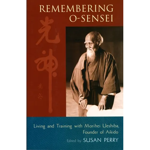 Remembering O-Sensei: Living and Training with Morihei Ueshiba, Founder of Aikido