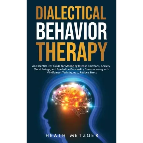 Dialectical Behavior Therapy: An Essential DBT Guide for Managing Intense Emotions, Anxiety, Mood Swings, and Borderline Personality Disorder, along