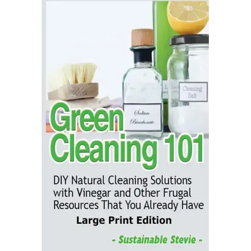 Green Cleaning 101 (Large Print Edition): DIY Natural Cleaning Solutions with Vinegar and Other Frugal Resources That You Already Have