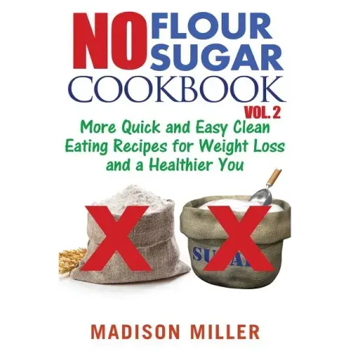 No Flour No Sugar Cookbook Vol. 2: More Quick and Easy Clean Eating Recipes for Weight Loss and a Healthier You
