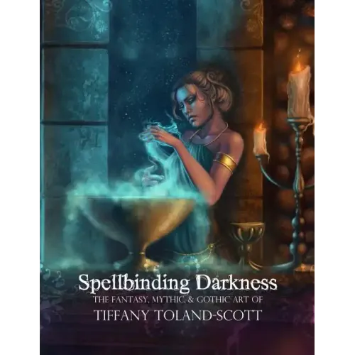 Spellbinding Darkness: The Fantasy and Gothic Art of Tiffany Toland-Scott
