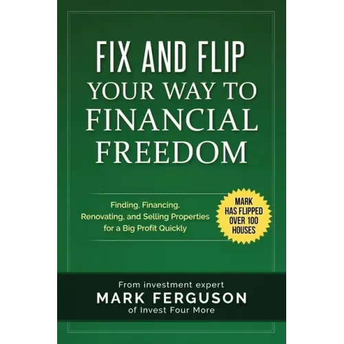 Fix and Flip Your Way to Financial Freedom: Finding, Financing, Repairing and Selling Investment Properties.