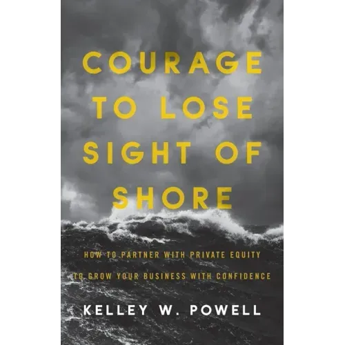 Courage to Lose Sight of Shore: How to Partner with Private Equity to Grow Your Business with Confidence