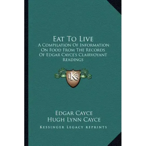 Eat to Live: A Compilation of Information on Food from the Records of Edgar Cayce's Clairvoyant Readings