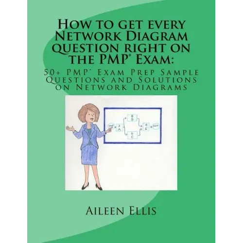 How to get every Network Diagram question right on the PMP(R) Exam: : 50+ PMP(R) Exam Prep Sample Questions and Solutions on Network Diagrams