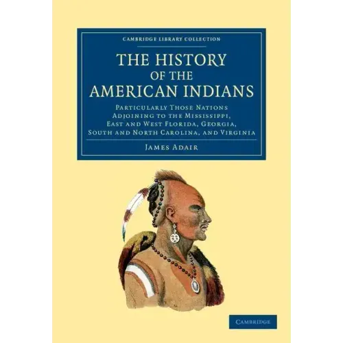 The History of the American Indians: Particularly Those Nations Adjoining to the Mississippi, East and West Florida, Georgia, South and North Carolina