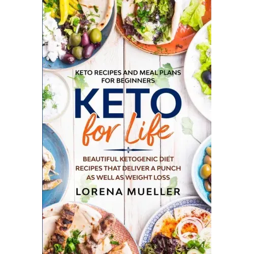 Keto Recipes and Meal Plans For Beginners: KETO FOR LIFE - Beautiful Ketogenic Diet Recipes That Deliver A Punch As Well As Weight Loss