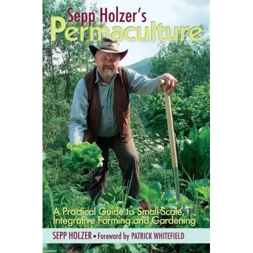 Sepp Holzer's Permaculture: A Practical Guide to Small-Scale, Integrative Farming and Gardening