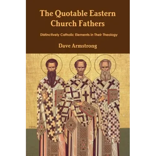 The Quotable Eastern Church Fathers: Distinctively Catholic Elements in Their Theology